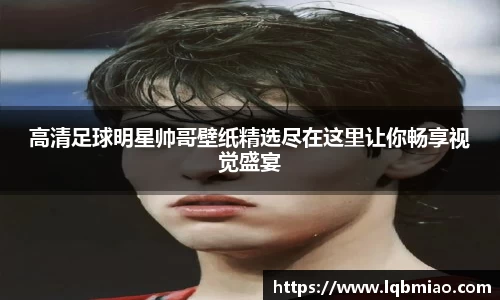 高清足球明星帅哥壁纸精选尽在这里让你畅享视觉盛宴