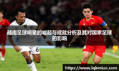 越南足球明星的崛起与成就分析及其对国家足球的影响