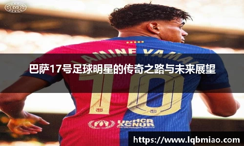 巴萨17号足球明星的传奇之路与未来展望