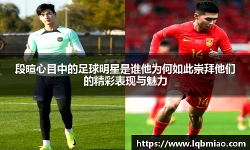 段暄心目中的足球明星是谁他为何如此崇拜他们的精彩表现与魅力
