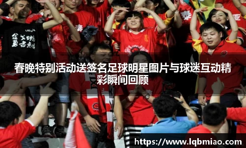 春晚特别活动送签名足球明星图片与球迷互动精彩瞬间回顾