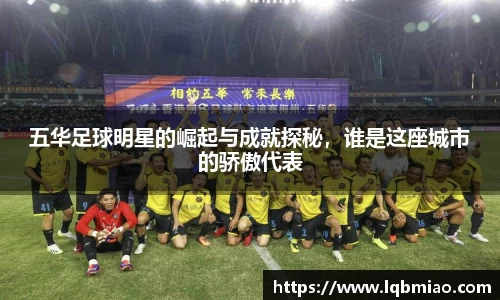 五华足球明星的崛起与成就探秘，谁是这座城市的骄傲代表