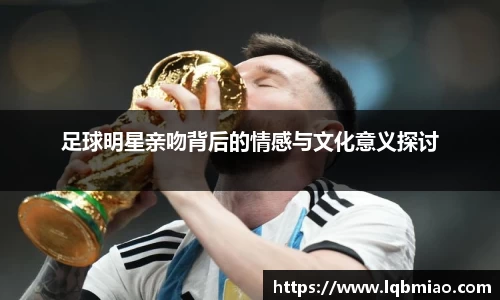 足球明星亲吻背后的情感与文化意义探讨