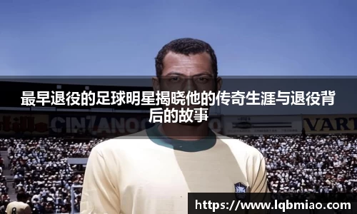 最早退役的足球明星揭晓他的传奇生涯与退役背后的故事